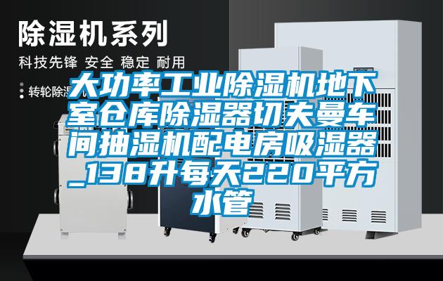 大功率工業(yè)除濕機(jī)地下室倉(cāng)庫(kù)除濕器切夫曼車(chē)間抽濕機(jī)配電房吸濕器_138升每天220平方水管