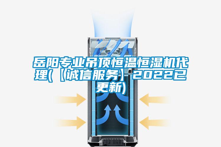 岳陽專業(yè)吊頂恒溫恒濕機代理(【誠信服務(wù)】2022已更新)