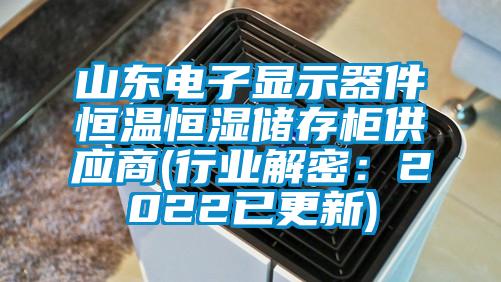 山東電子顯示器件恒溫恒濕儲存柜供應商(行業解密：2022已更新)