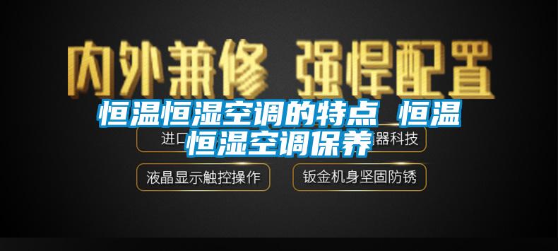 恒溫恒濕空調的特點 恒溫恒濕空調保養