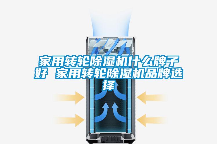 家用轉輪除濕機什么牌子好 家用轉輪除濕機品牌選擇