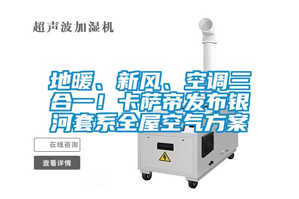 地暖、新風、空調三合一！卡薩帝發布銀河套系全屋空氣方案