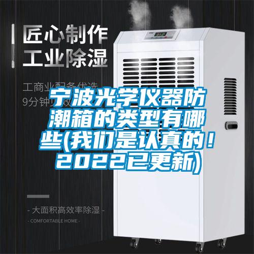 寧波光學儀器防潮箱的類型有哪些(我們是認真的！2022已更新)