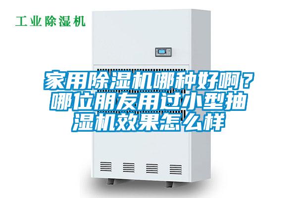 家用除濕機哪種好啊？哪位朋友用過小型抽濕機效果怎么樣