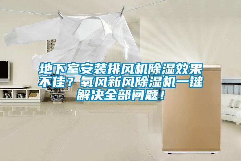 地下室安裝排風機除濕效果不佳？氧風新風除濕機一鍵解決全部問題！