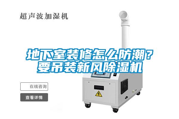 地下室裝修怎么防潮？要吊裝新風除濕機