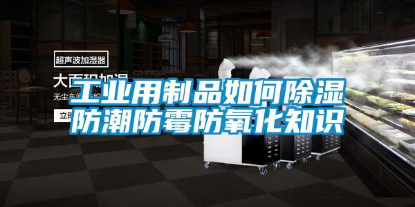 工業用制品如何除濕防潮防霉防氧化知識