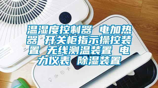 溫濕度控制器 電加熱器 開關柜指示操控裝置 無線測溫裝置 電力儀表 除濕裝置