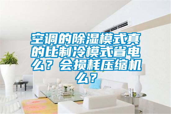 空調的除濕模式真的比制冷模式省電么？會損耗壓縮機么？