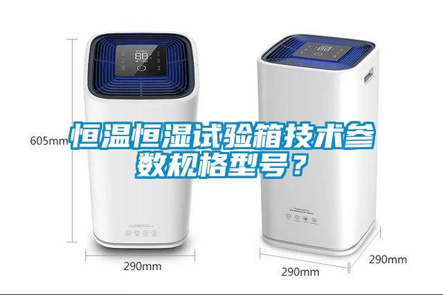 恒溫恒濕試驗箱技術參數規格型號？