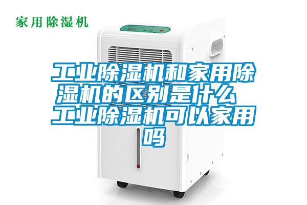 工業除濕機和家用除濕機的區別是什么 工業除濕機可以家用嗎