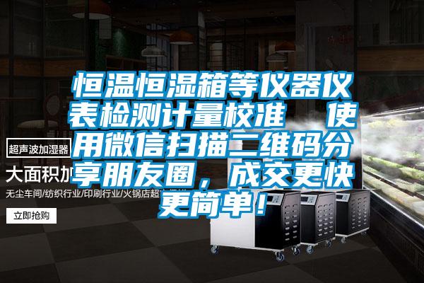 恒溫恒濕箱等儀器儀表檢測計量校準(zhǔn)  使用微信掃描二維碼分享朋友圈，成交更快更簡單！