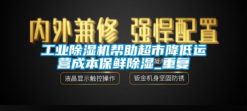 工業除濕機幫助超市降低運營成本保鮮除濕_重復