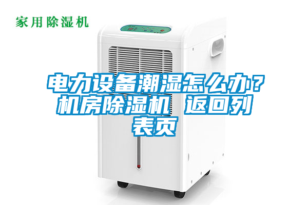 電力設備潮濕怎么辦？機房除濕機 返回列表頁