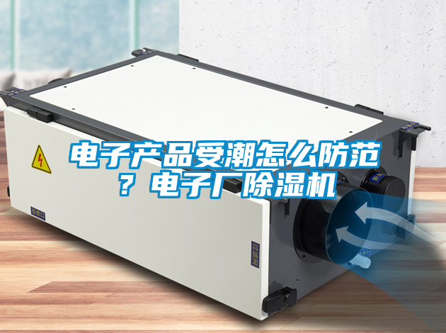 電子產品受潮怎么防范？電子廠除濕機