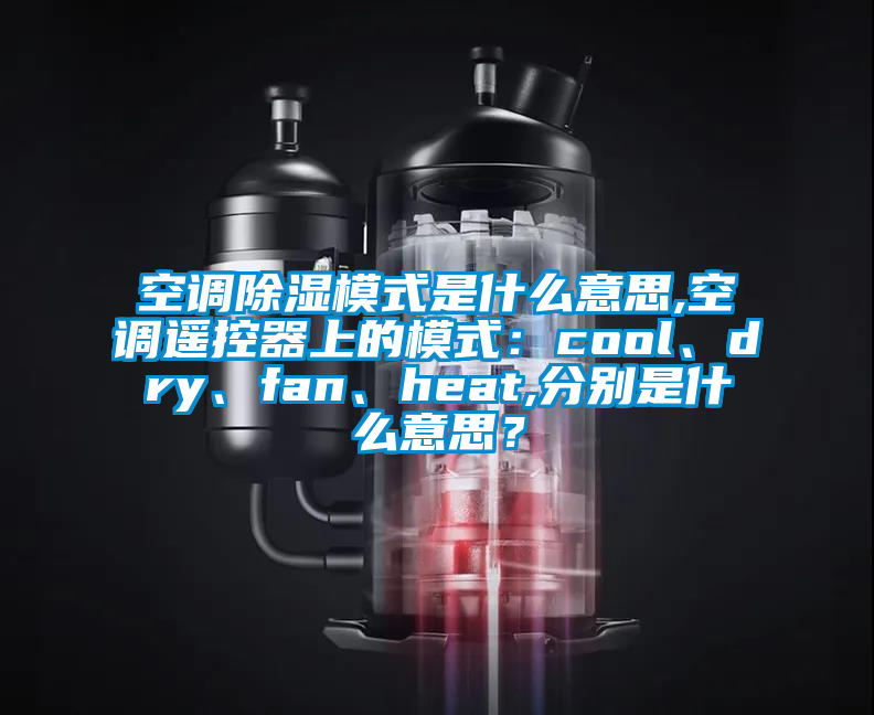 空調(diào)除濕模式是什么意思,空調(diào)遙控器上的模式：cool、dry、fan、heat,分別是什么意思？