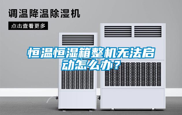 恒溫恒濕箱整機無法啟動怎么辦？