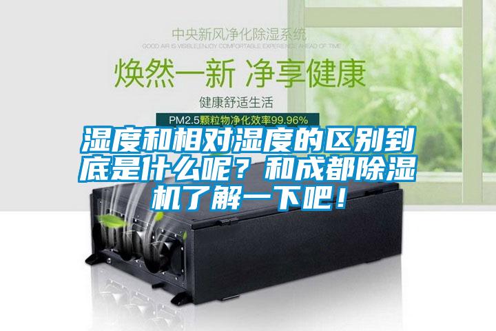 濕度和相對濕度的區別到底是什么呢？和成都除濕機了解一下吧！