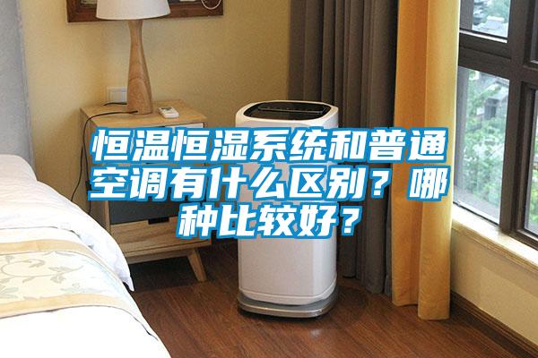 恒溫恒濕系統和普通空調有什么區別？哪種比較好？