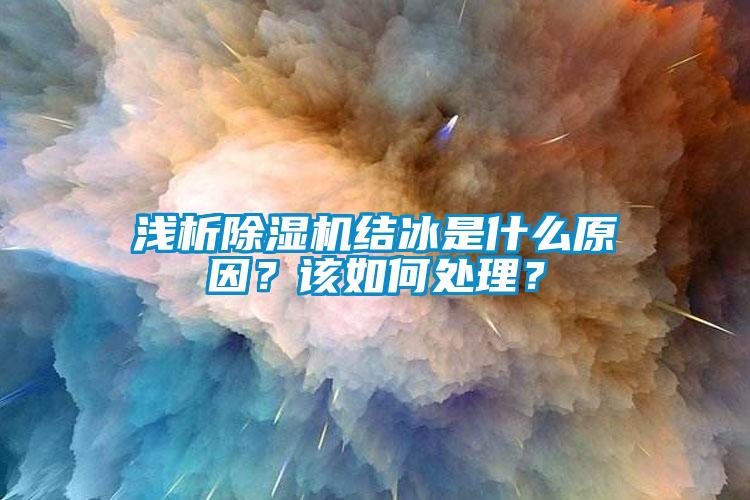 淺析除濕機結冰是什么原因？該如何處理？