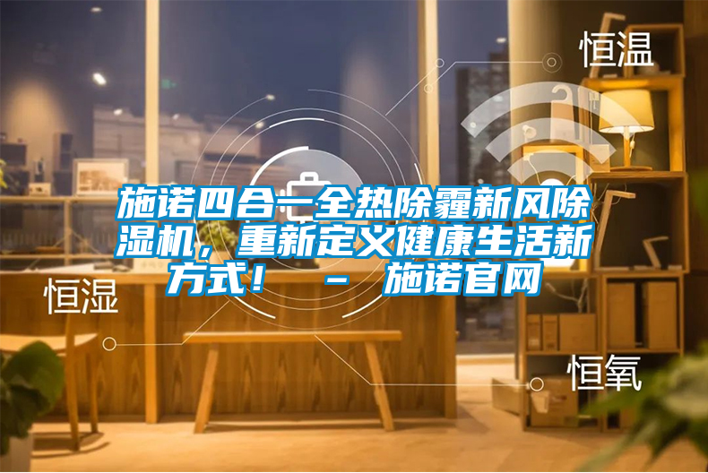 施諾四合一全熱除霾新風除濕機，重新定義健康生活新方式！ – 施諾官網