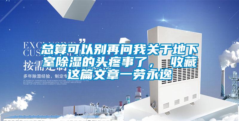 總算可以別再問我關于地下室除濕的頭疼事了， 收藏這篇文章一勞永逸