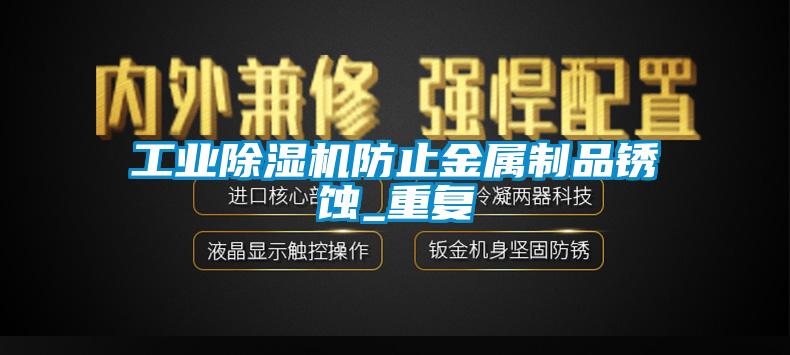 工業除濕機防止金屬制品銹蝕_重復