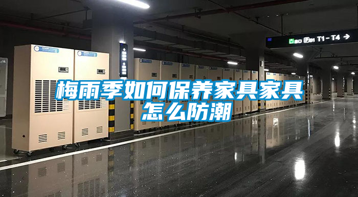 梅雨季如何保養家具家具 怎么防潮