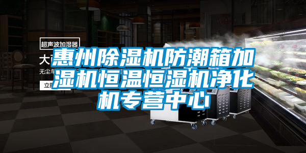 惠州除濕機防潮箱加濕機恒溫恒濕機凈化機專營中心