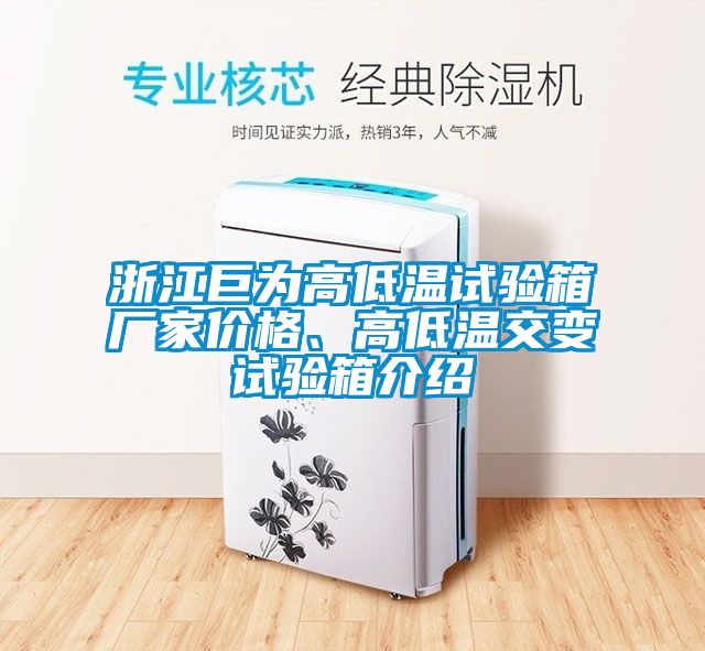 浙江巨為高低溫試驗箱廠家價格、高低溫交變試驗箱介紹