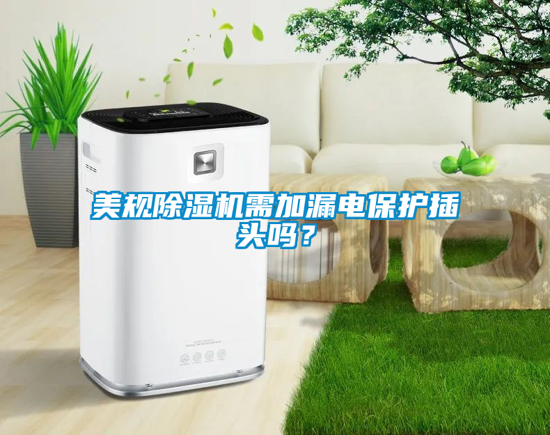 美規除濕機需加漏電保護插頭嗎？