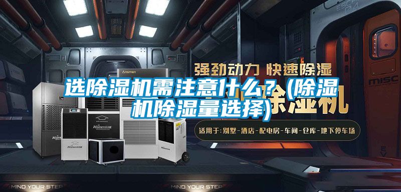 選除濕機需注意什么？(除濕機除濕量選擇)