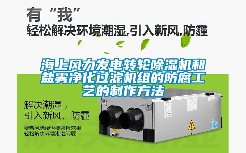 海上風力發電轉輪除濕機和鹽霧凈化過濾機組的防腐工藝的制作方法