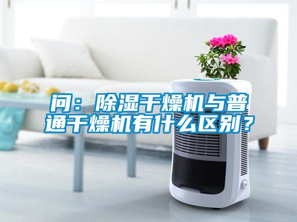 問：除濕干燥機與普通干燥機有什么區別？