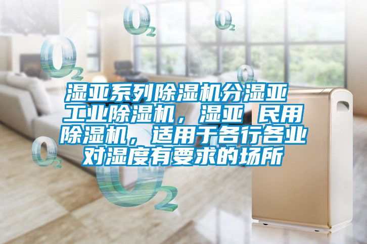 濕亞系列除濕機分濕亞 工業除濕機，濕亞 民用除濕機，適用于各行各業對濕度有要求的場所