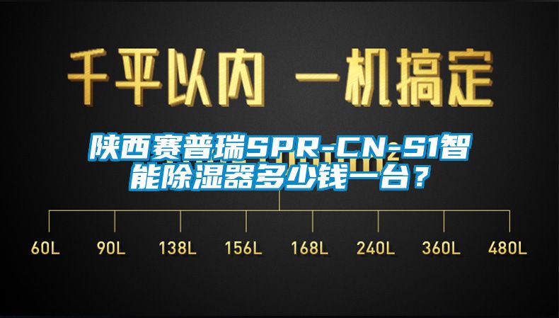 陜西賽普瑞SPR-CN-S1智能除濕器多少錢一臺？