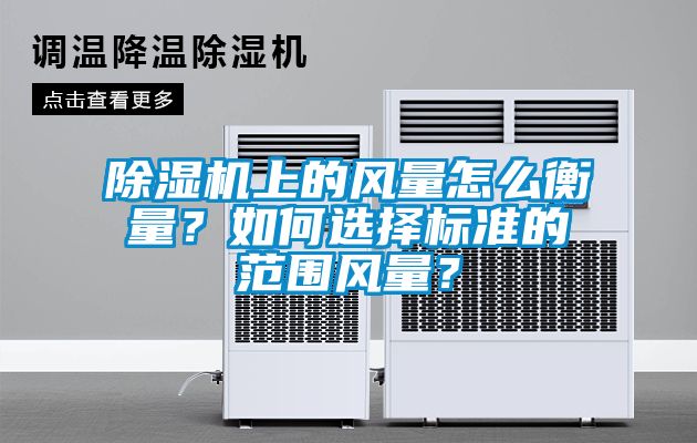 除濕機上的風量怎么衡量？如何選擇標準的范圍風量？