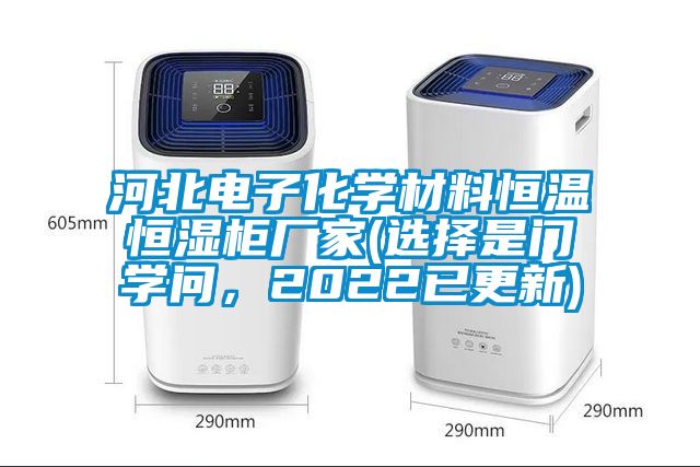 河北電子化學(xué)材料恒溫恒濕柜廠家(選擇是門學(xué)問(wèn)，2022已更新)