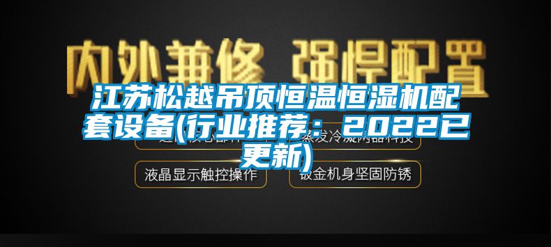 江蘇松越吊頂恒溫恒濕機配套設備(行業推薦：2022已更新)