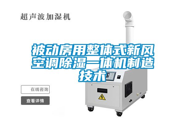 被動房用整體式新風(fēng)空調(diào)除濕一體機制造技術(shù)