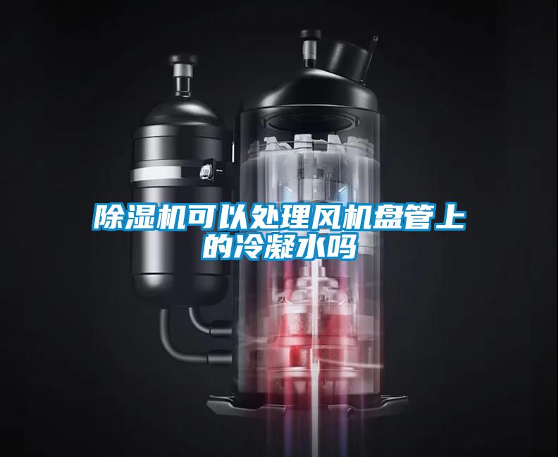 除濕機可以處理風機盤管上的冷凝水嗎