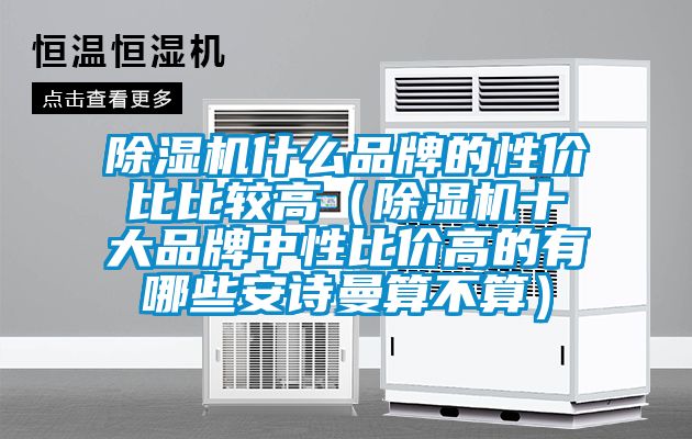 除濕機(jī)什么品牌的性價(jià)比比較高（除濕機(jī)十大品牌中性比價(jià)高的有哪些安詩(shī)曼算不算）