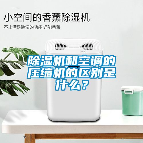 除濕機和空調(diào)的壓縮機的區(qū)別是什么？