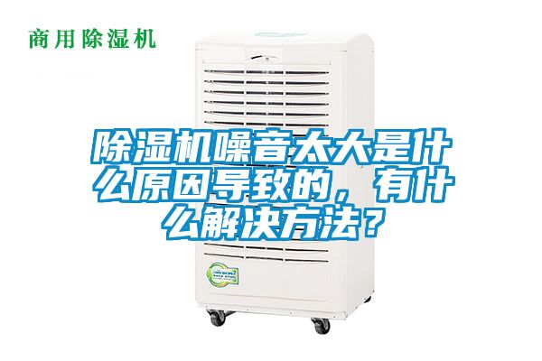 除濕機噪音太大是什么原因?qū)е碌模惺裁唇鉀Q方法？