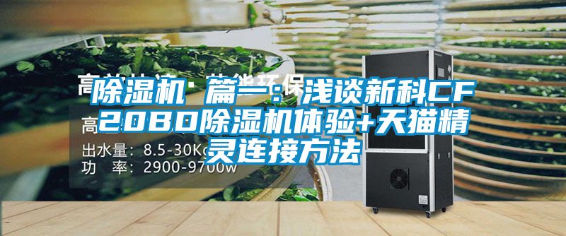 除濕機 篇一：淺談新科CF20BD除濕機體驗+天貓精靈連接方法