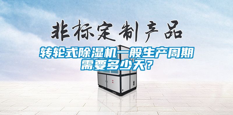 轉輪式除濕機一般生產周期需要多少天？