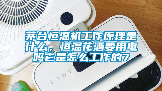 茅臺恒溫機工作原理是什么，恒溫花灑要用電嗎它是怎么工作的7