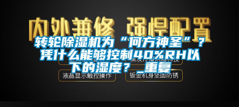 轉輪除濕機為“何方神圣”？憑什么能夠控制40%RH以下的濕度？_重復