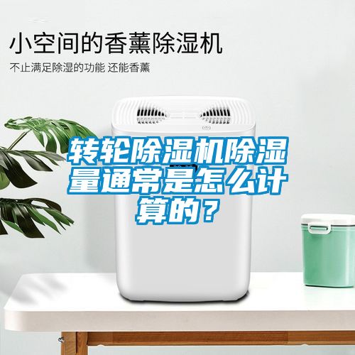 轉輪除濕機除濕量通常是怎么計算的？