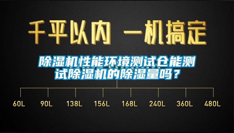 除濕機性能環境測試倉能測試除濕機的除濕量嗎？